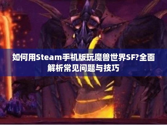如何用Steam手机版玩魔兽世界SF?全面解析常见问题与技巧 如何用Steam手机版玩魔兽世界SF?全面解析常见问题与技巧