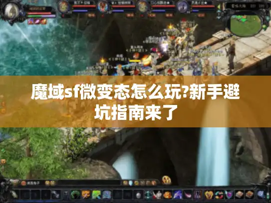 魔域sf微变态怎么玩?新手避坑指南来了