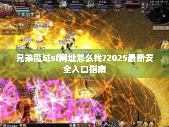 兄弟魔域sf网址怎么找?2025最新安全入口指南