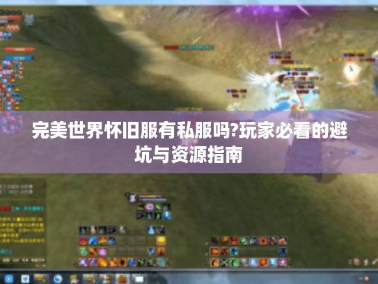 完美世界怀旧服有私服吗?玩家必看的避坑与资源指南 完美世界怀旧服有私服吗?玩家必看的避坑与资源指南