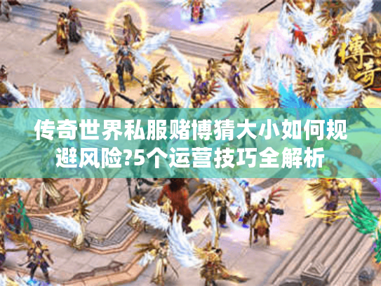 传奇世界私服赌博猜大小如何规避风险?5个运营技巧全解析 传奇世界私服赌博猜大小如何规避风险?5个运营技巧全解析