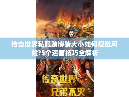 传奇世界私服赌博猜大小如何规避风险?5个运营技巧全解析 传奇世界私服赌博猜大小如何规避风险?5个运营技巧全解析