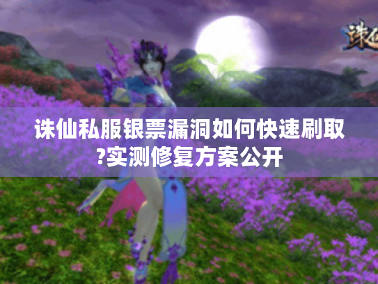 诛仙私服银票漏洞如何快速刷取?实测修复方案公开