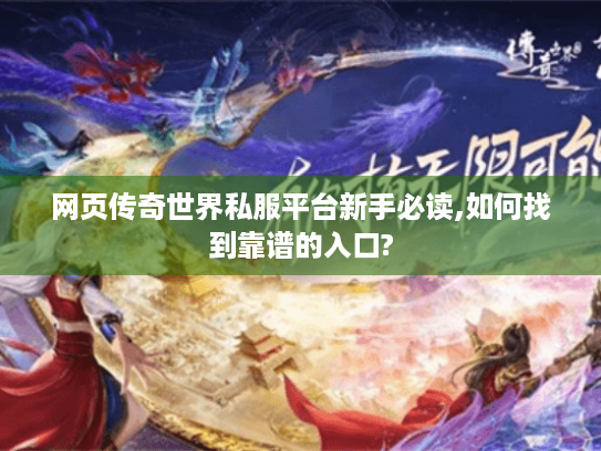 网页传奇世界私服平台新手必读,如何找到靠谱的入口? 网页传奇世界私服平台新手必读,如何找到靠谱的入口?