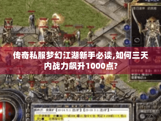 传奇私服梦幻江湖新手必读,如何三天内战力飙升1000点? 传奇私服梦幻江湖新手必读,如何三天内战力飙升1000点?