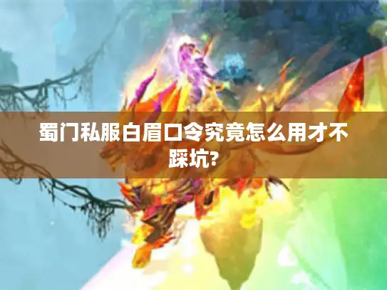 蜀门私服白眉口令究竟怎么用才不踩坑?