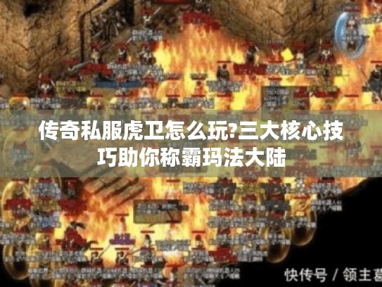 传奇私服虎卫怎么玩?三大核心技巧助你称霸玛法大陆 传奇私服虎卫怎么玩?三大核心技巧助你称霸玛法大陆