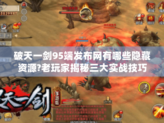 破天一剑95端发布网有哪些隐藏资源?老玩家揭秘三大实战技巧 破天一剑95端发布网有哪些隐藏资源?老玩家揭秘三大实战技巧