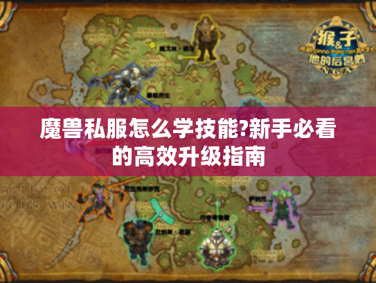 魔兽私服怎么学技能?新手必看的高效升级指南