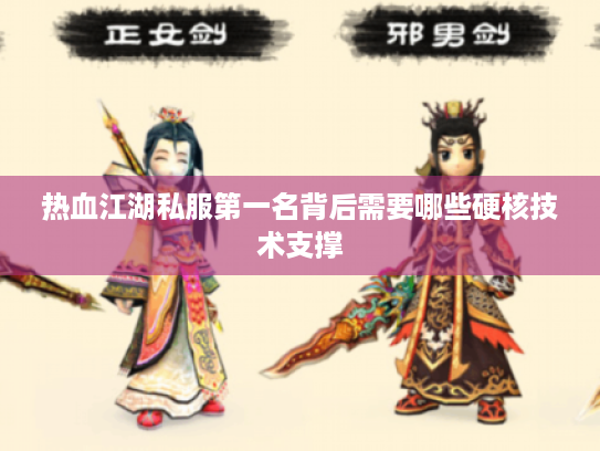 热血江湖私服第一名背后需要哪些硬核技术支撑
