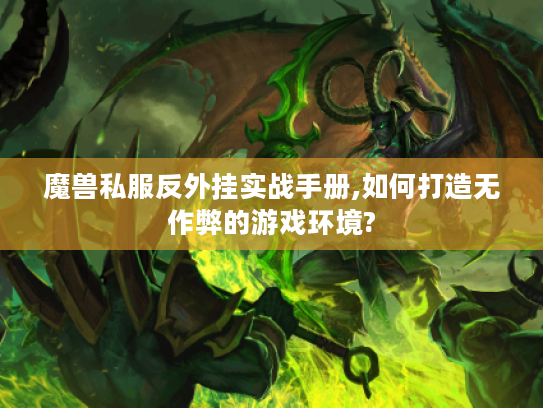 魔兽私服反外挂实战手册,如何打造无作弊的游戏环境?