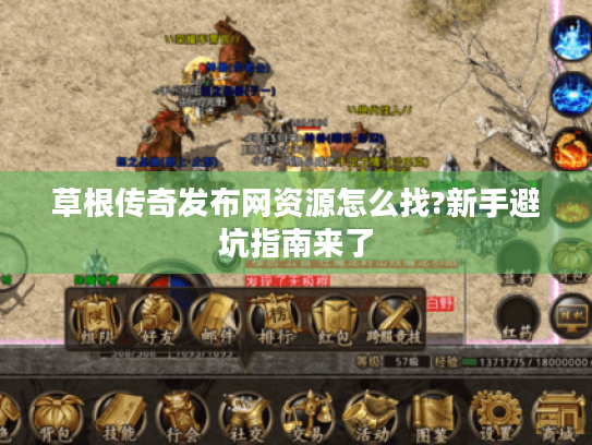 草根传奇发布网资源怎么找?新手避坑指南来了 草根传奇发布网资源怎么找?新手避坑指南来了