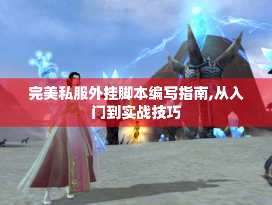 完美私服外挂脚本编写指南,从入门到实战技巧 完美私服外挂脚本编写指南,从入门到实战技巧