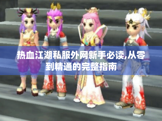 热血江湖私服外网新手必读,从零到精通的完整指南