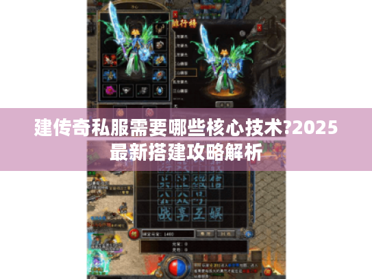 建传奇私服需要哪些核心技术?2025最新搭建攻略解析 建传奇私服需要哪些核心技术?2025最新搭建攻略解析