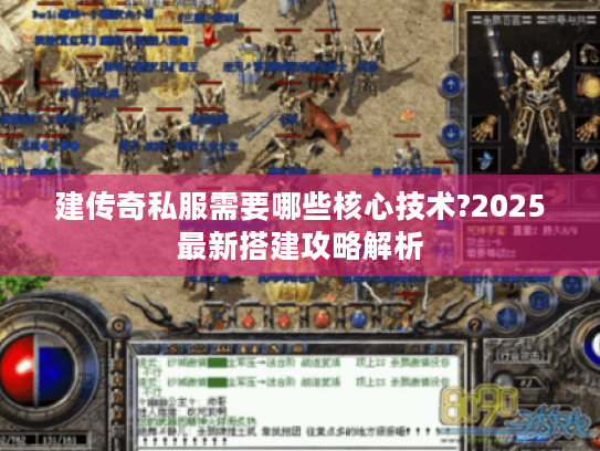 建传奇私服需要哪些核心技术?2025最新搭建攻略解析 建传奇私服需要哪些核心技术?2025最新搭建攻略解析
