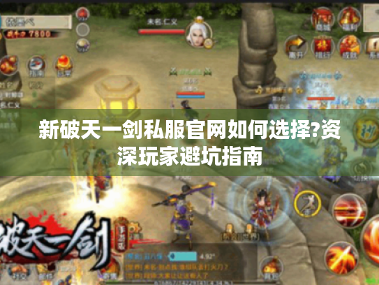 新破天一剑私服官网如何选择?资深玩家避坑指南 新破天一剑私服官网如何选择?资深玩家避坑指南