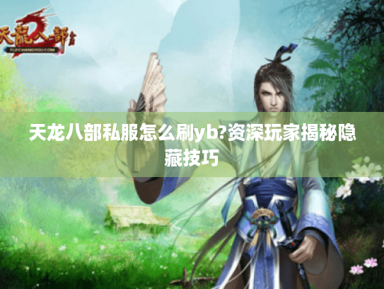 天龙八部私服怎么刷yb?资深玩家揭秘隐藏技巧 天龙八部私服怎么刷yb?资深玩家揭秘隐藏技巧