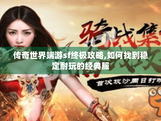 传奇世界端游sf终极攻略,如何找到稳定耐玩的经典服 传奇世界端游sf终极攻略,如何找到稳定耐玩的经典服