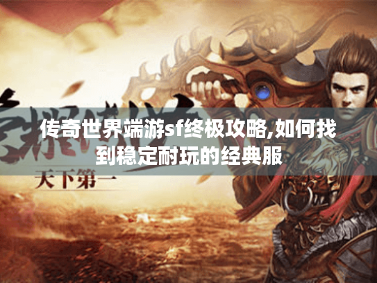 传奇世界端游sf终极攻略,如何找到稳定耐玩的经典服 传奇世界端游sf终极攻略,如何找到稳定耐玩的经典服