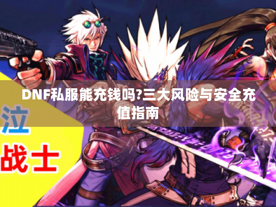 DNF私服能充钱吗?三大风险与安全充值指南