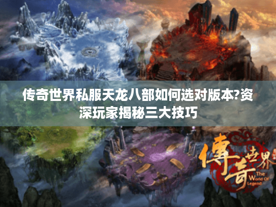 传奇世界私服天龙八部如何选对版本?资深玩家揭秘三大技巧 传奇世界私服天龙八部如何选对版本?资深玩家揭秘三大技巧