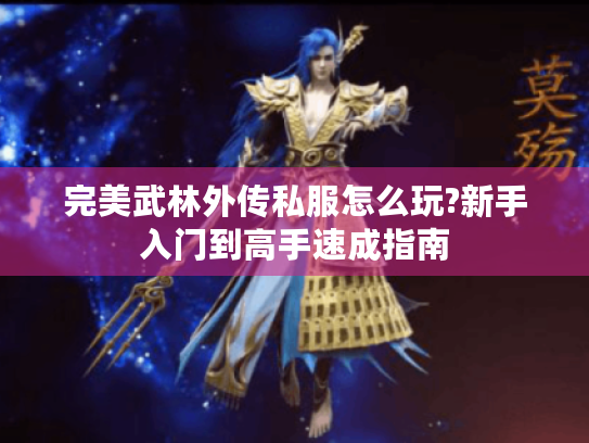 完美武林外传私服怎么玩?新手入门到高手速成指南 完美武林外传私服怎么玩?新手入门到高手速成指南