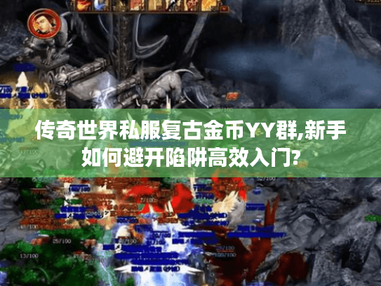 传奇世界私服复古金币YY群,新手如何避开陷阱高效入门? 传奇世界私服复古金币YY群,新手如何避开陷阱高效入门?