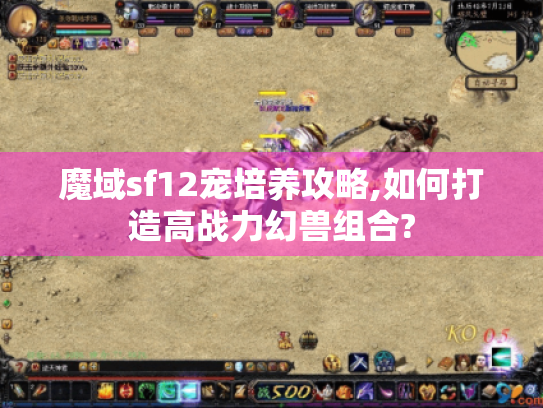 魔域sf12宠培养攻略,如何打造高战力幻兽组合?