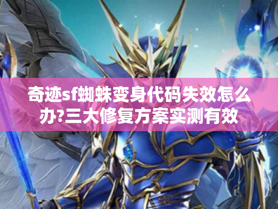奇迹sf蜘蛛变身代码失效怎么办?三大修复方案实测有效