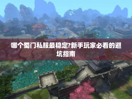 哪个蜀门私服最稳定?新手玩家必看的避坑指南 哪个蜀门私服最稳定?新手玩家必看的避坑指南