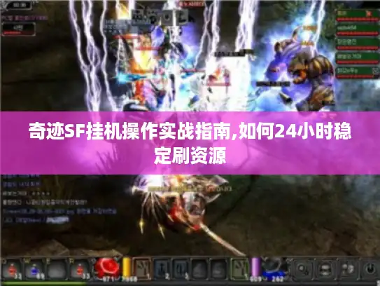 奇迹SF挂机操作实战指南,如何24小时稳定刷资源 奇迹SF挂机操作实战指南,如何24小时稳定刷资源