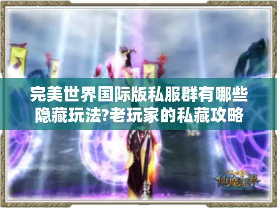 完美世界国际版私服群有哪些隐藏玩法?老玩家的私藏攻略 完美世界国际版私服群有哪些隐藏玩法?老玩家的私藏攻略