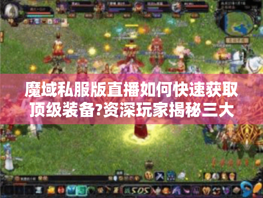 魔域私服版直播如何快速获取顶级装备?资深玩家揭秘三大技巧 魔域私服版直播如何快速获取顶级装备?资深玩家揭秘三大技巧