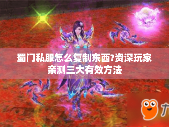 蜀门私服怎么复制东西?资深玩家亲测三大有效方法 蜀门私服怎么复制东西?资深玩家亲测三大有效方法