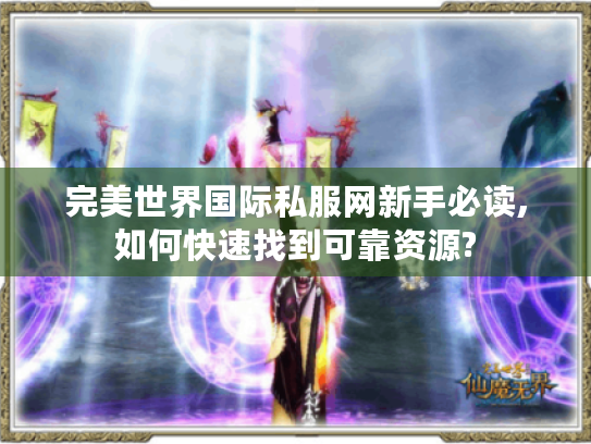 完美世界国际私服网新手必读,如何快速找到可靠资源?