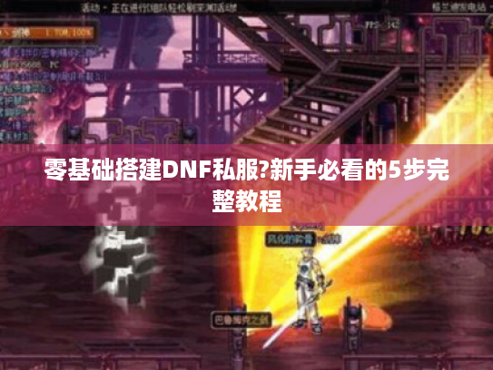 零基础搭建DNF私服?新手必看的5步完整教程 零基础搭建DNF私服?新手必看的5步完整教程