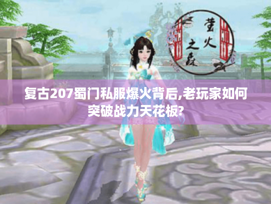 复古207蜀门私服爆火背后,老玩家如何突破战力天花板? 复古207蜀门私服爆火背后,老玩家如何突破战力天花板?