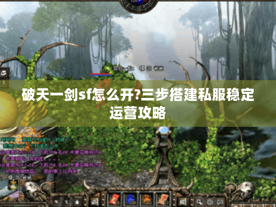 破天一剑sf怎么开?三步搭建私服稳定运营攻略