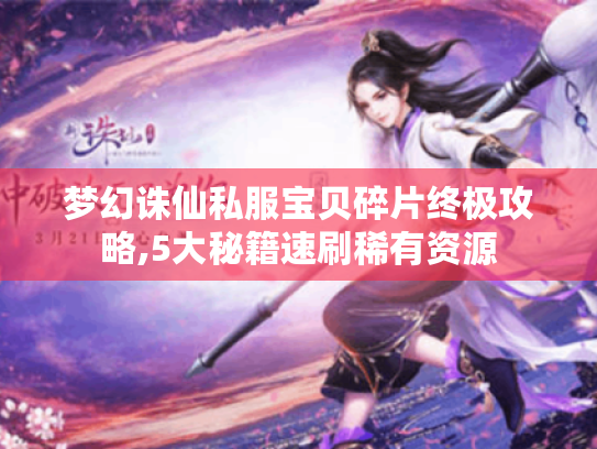 梦幻诛仙私服宝贝碎片终极攻略,5大秘籍速刷稀有资源 梦幻诛仙私服宝贝碎片终极攻略,5大秘籍速刷稀有资源