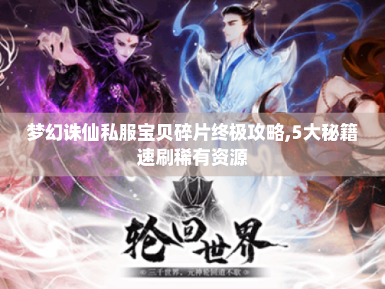 梦幻诛仙私服宝贝碎片终极攻略,5大秘籍速刷稀有资源 梦幻诛仙私服宝贝碎片终极攻略,5大秘籍速刷稀有资源