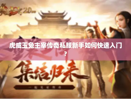 虎威玉兔主宰传奇私服新手如何快速入门? 虎威玉兔主宰传奇私服新手如何快速入门?