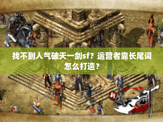 找不到人气破天一剑sf?运营者靠长尾词怎么打造? 找不到人气破天一剑sf?运营者靠长尾词怎么打造?