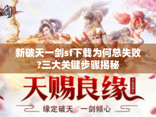 新破天一剑sf下载为何总失败?三大关键步骤揭秘 新破天一剑sf下载为何总失败?三大关键步骤揭秘