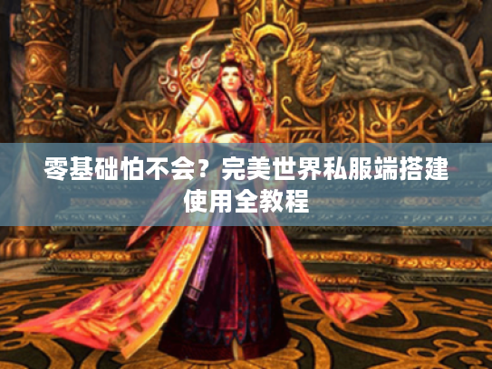 零基础怕不会？完美世界私服端搭建使用全教程