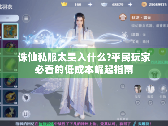 诛仙私服太昊入什么?平民玩家必看的低成本崛起指南 诛仙私服太昊入什么?平民玩家必看的低成本崛起指南