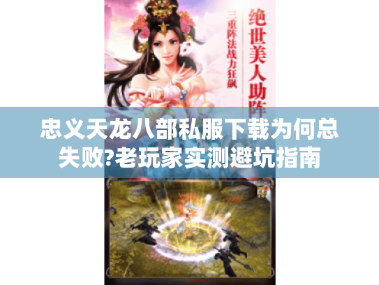 忠义天龙八部私服下载为何总失败?老玩家实测避坑指南 忠义天龙八部私服下载为何总失败?老玩家实测避坑指南