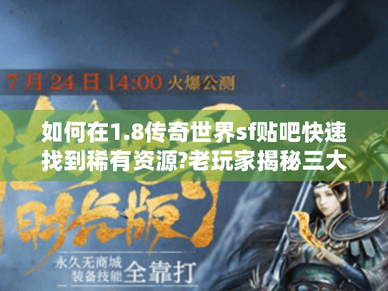 如何在1.8传奇世界sf贴吧快速找到稀有资源?老玩家揭秘三大技巧 如何在1.8传奇世界sf贴吧快速找到稀有资源?老玩家揭秘三大技巧