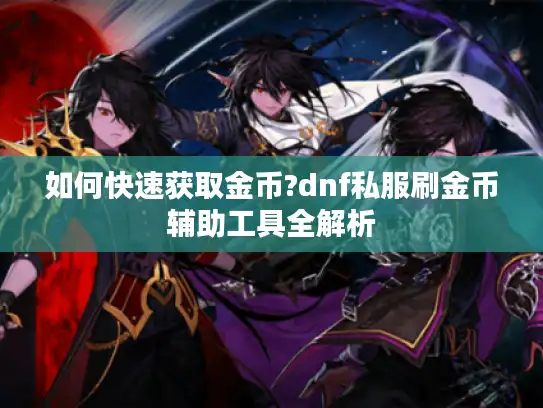 如何快速获取金币?dnf私服刷金币辅助工具全解析