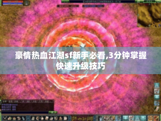 豪情热血江湖sf新手必看,3分钟掌握快速升级技巧 豪情热血江湖sf新手必看,3分钟掌握快速升级技巧